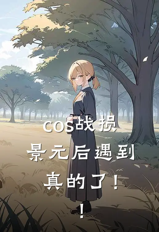 cos战损景元后遇到真的了！！(景元罗浮)在线阅读免费小说_完整版小说免费阅读cos战损景元后遇到真的了！！(景元罗浮)
