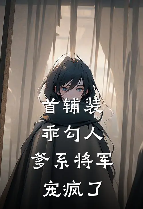 首辅装乖勾人，爹系将军宠疯了(燕溯孙青)全本免费小说阅读_全文免费阅读首辅装乖勾人，爹系将军宠疯了燕溯孙青