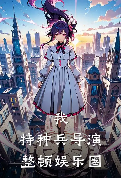 我，特种兵导演，整顿娱乐圈(张尘崔白)全文阅读免费全集_完结小说我，特种兵导演，整顿娱乐圈张尘崔白