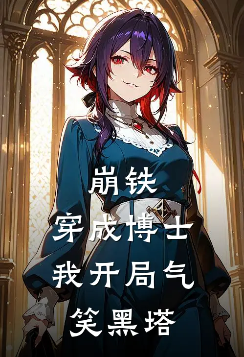 崩铁：穿成博士，我开局气笑黑塔(多托雷卡芙卡)无弹窗小说免费阅读_小说免费阅读无弹窗崩铁：穿成博士，我开局气笑黑塔多托雷卡芙卡