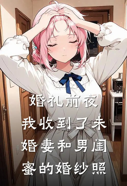 婚礼前夜，我收到了未婚妻和男闺蜜的婚纱照孟瑶陈浩小说完整版免费阅读_最新章节列表婚礼前夜，我收到了未婚妻和男闺蜜的婚纱照(孟瑶陈浩)