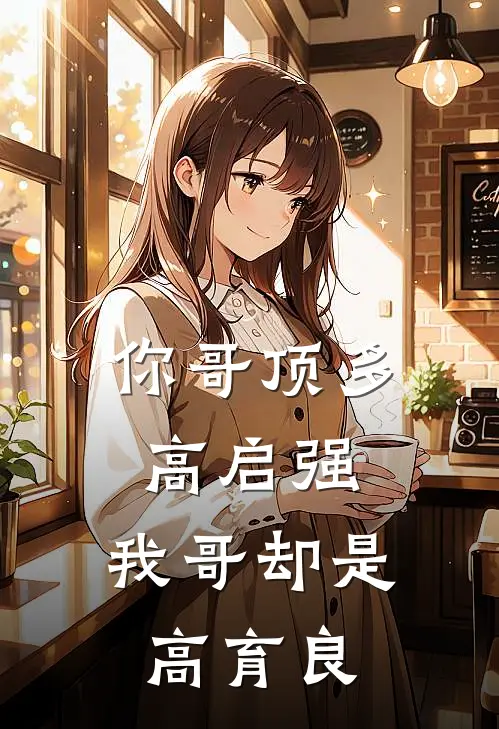 你哥顶多高启强，我哥却是高育良(高启强高育良)好看的完结小说_完本小说你哥顶多高启强，我哥却是高育良高启强高育良