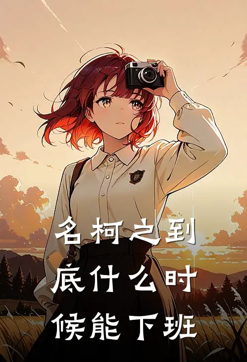 名柯之到底什么时候能下班柯南佐藤小说免费阅读无弹窗_完结版小说全文免费阅读名柯之到底什么时候能下班(柯南佐藤)