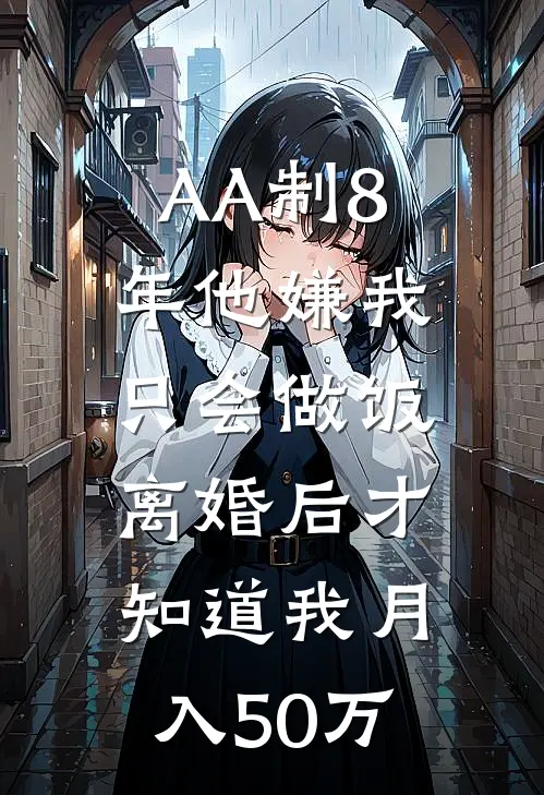 AA制8年他嫌我只会做饭，离婚后才知道我月入50万周燕刘建桥免费小说大全_热门免费小说AA制8年他嫌我只会做饭，离婚后才知道我月入50万(周燕刘建桥)