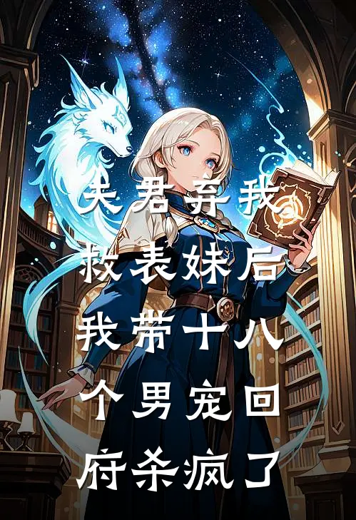 夫君弃我救表妹后，我带十八个男宠回府杀疯了(阿荨傅宴)已完结小说_夫君弃我救表妹后，我带十八个男宠回府杀疯了(阿荨傅宴)小说免费在线阅读