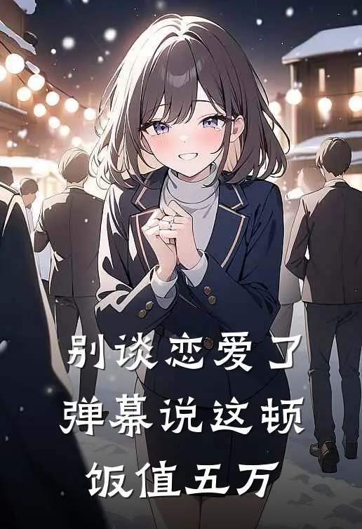 别谈恋爱了，弹幕说这顿饭值五万沈凛林小溪完整版小说_小说完结推荐别谈恋爱了，弹幕说这顿饭值五万(沈凛林小溪)