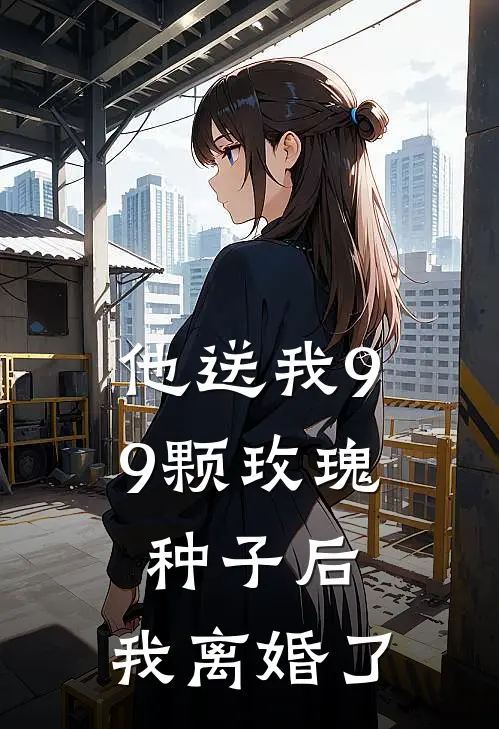 他送我99颗玫瑰种子后，我离婚了（霍景尧乔心月）全文免费阅读无弹窗大结局_（他送我99颗玫瑰种子后，我离婚了全文免费阅读无弹窗）霍景尧乔心月最新章节列表_笔趣阁（他送我99颗玫瑰种子后，我离婚了）