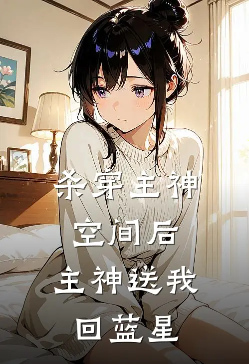 杀穿主神空间后，主神送我回蓝星顾星野顾星辰最新完结小说推荐_在线免费小说杀穿主神空间后，主神送我回蓝星(顾星野顾星辰)