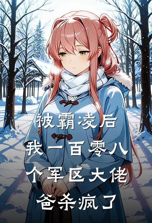 林梦苏栀《被霸凌后，我一百零八个军区大佬爸杀疯了》全文免费在线阅读_《被霸凌后，我一百零八个军区大佬爸杀疯了》全本在线阅读