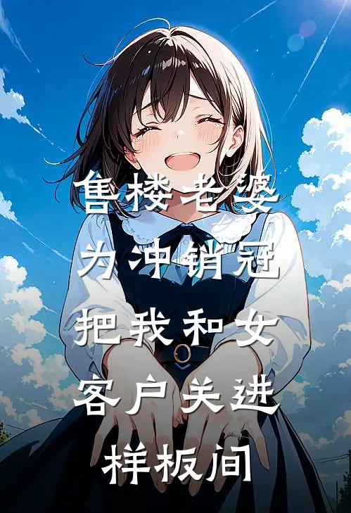 宋雨陈默(售楼老婆为冲销冠，把我和女客户关进样板间)完结版免费在线阅读_《售楼老婆为冲销冠，把我和女客户关进样板间》全章节阅读