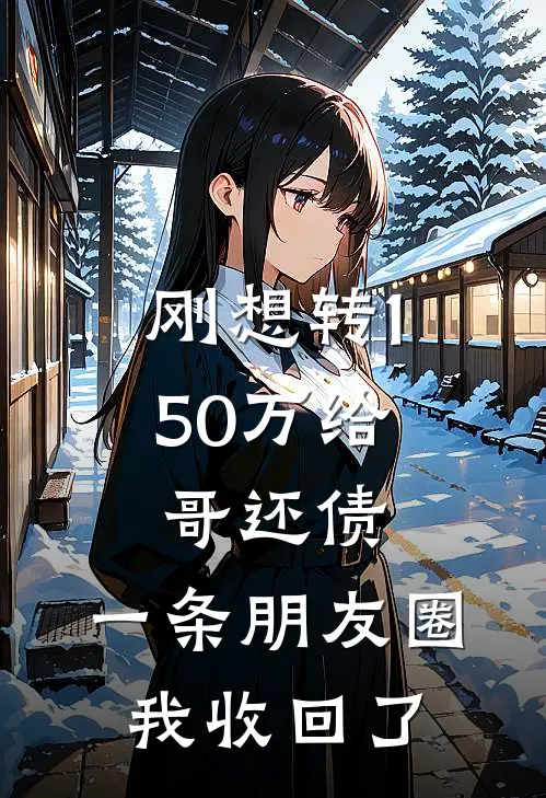 刚想转150万给哥还债，一条朋友圈我收回了(李静乐乐)热门网络小说推荐_最新完结小说推荐刚想转150万给哥还债，一条朋友圈我收回了李静乐乐