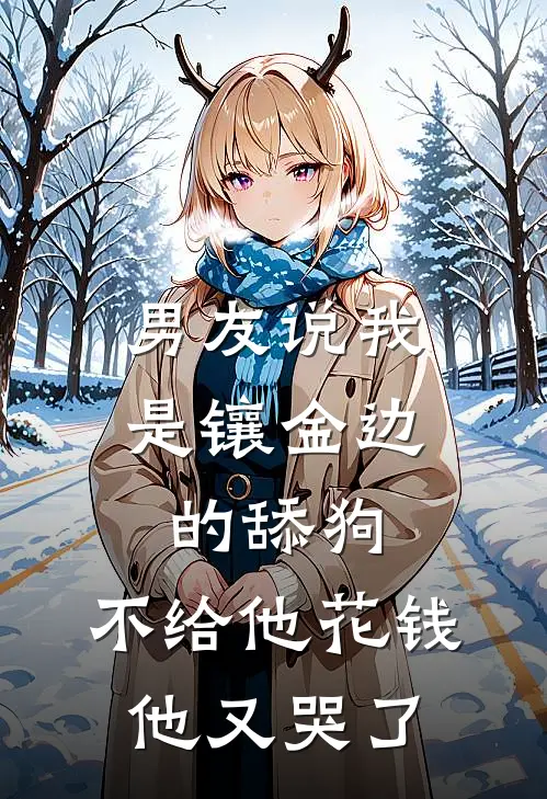 男友说我是镶金边的舔狗，不给他花钱他又哭了陆奇裴景深新热门小说_最新章节列表男友说我是镶金边的舔狗，不给他花钱他又哭了(陆奇裴景深)