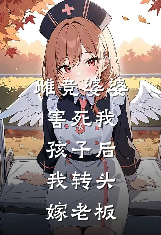 佚名佚名(雌竞婆婆，害死我孩子后，我转头嫁老板)全文免费在线阅读_雌竞婆婆，害死我孩子后，我转头嫁老板完整版免费在线阅读