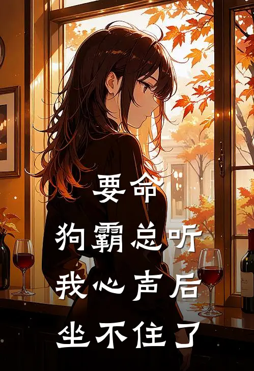 要命，狗霸总听我心声后坐不住了卫思珀马嘉洛完整免费小说_热门小说阅读要命，狗霸总听我心声后坐不住了卫思珀马嘉洛