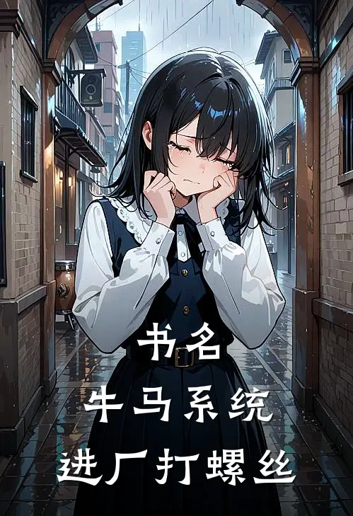 书名：牛马系统：进厂打螺丝李牛王浩热门免费小说_免费小说免费阅读书名：牛马系统：进厂打螺丝李牛王浩