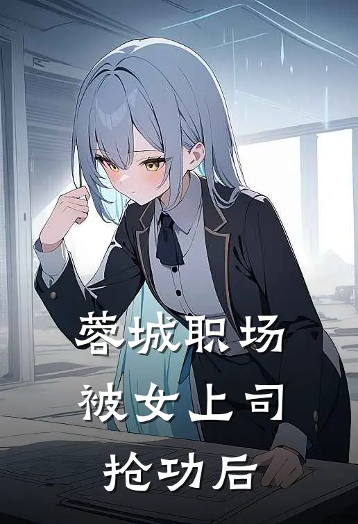 蓉城职场：被女上司抢功后(苏晚江景行)完结小说推荐_小说全文免费阅读蓉城职场：被女上司抢功后苏晚江景行