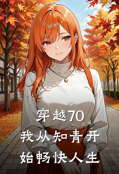 《穿越70，我从知青开始畅快人生》林辰苏婉清全集免费在线阅读_(林辰苏婉清)全章节免费在线阅读