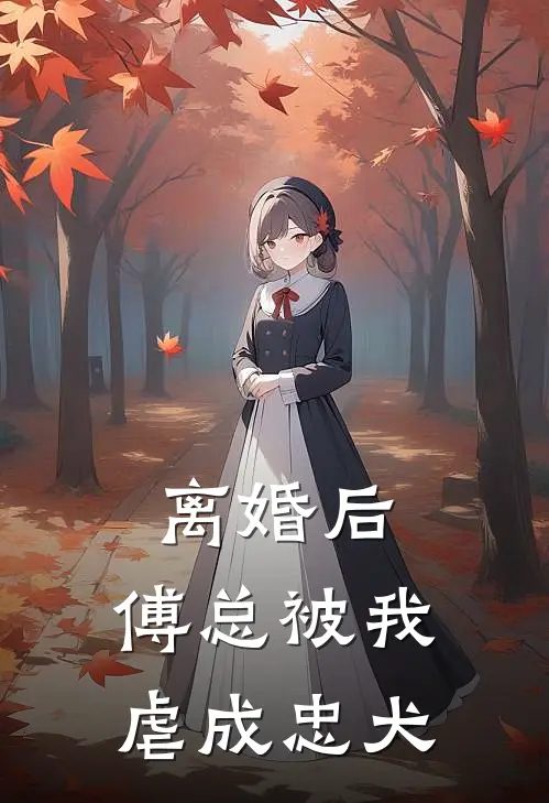 离婚后，傅总被我虐成忠犬