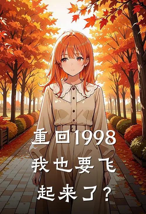 重回1998，我也要飞起来了？陆远任贤齐完结小说大全_免费热门小说重回1998，我也要飞起来了？(陆远任贤齐)