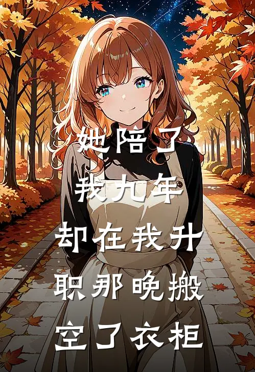 她陪了我九年，却在我升职那晚搬空了衣柜唐婧陆沉全文阅读免费全集_最新全本小说她陪了我九年，却在我升职那晚搬空了衣柜(唐婧陆沉)