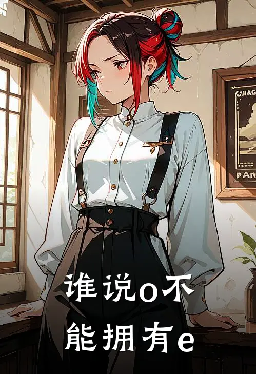 谁说o不能拥有e宿时卿叶荨最新小说全文阅读_最新章节列表谁说o不能拥有e(宿时卿叶荨)
