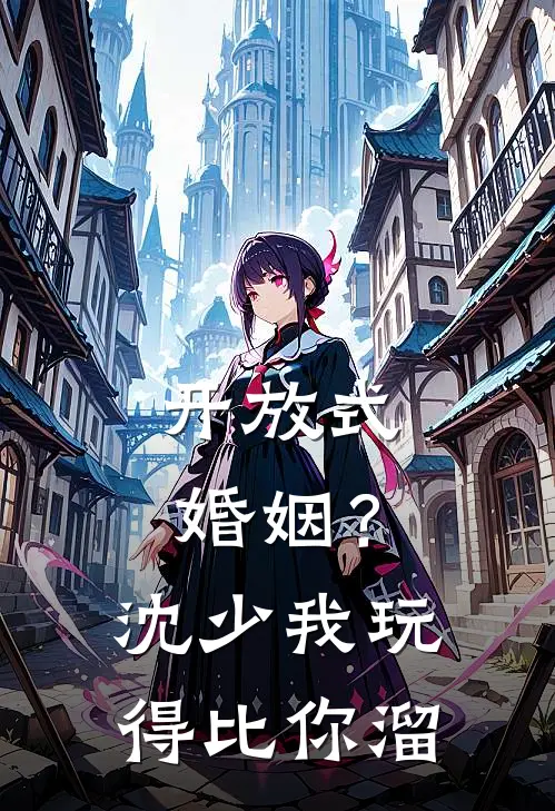 开放式婚姻？沈少，我玩得比你溜萧沈沈骁新热门小说_免费阅读全文开放式婚姻？沈少，我玩得比你溜萧沈沈骁