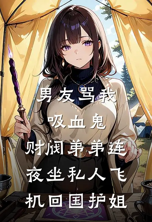 男友骂我吸血鬼，财阀弟弟连夜坐私人飞机回国护姐