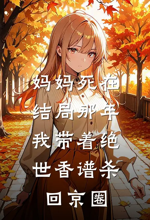 妈妈死在结局那年，我带着绝世香谱杀回京圈(京圈沈婉正)最新热门小说_完结小说妈妈死在结局那年，我带着绝世香谱杀回京圈(京圈沈婉正)