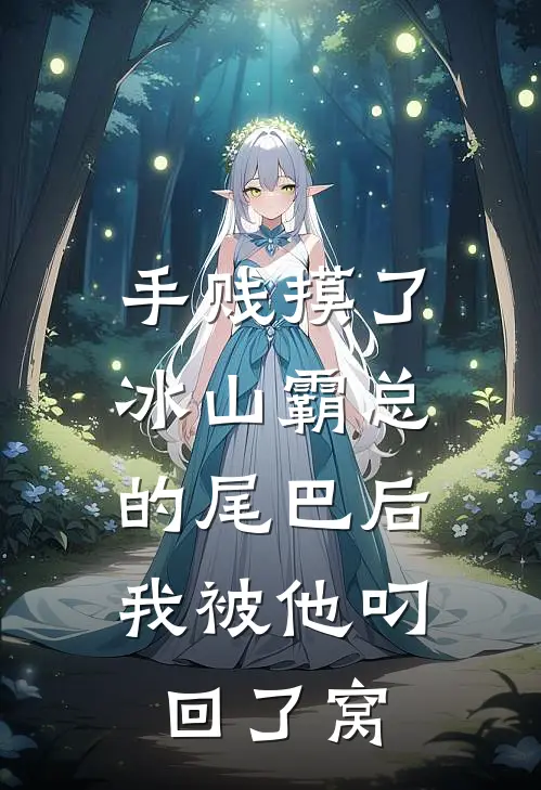 手贱摸了冰山霸总的尾巴后，我被他叼回了窝陆沉林然最新热门小说_免费小说全文阅读手贱摸了冰山霸总的尾巴后，我被他叼回了窝(陆沉林然)