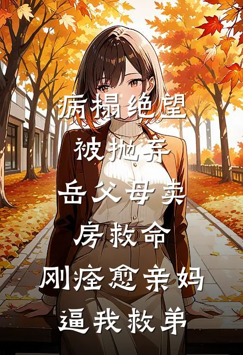 病榻绝望被抛弃：岳父母卖房救命，刚痊愈亲妈逼我救弟