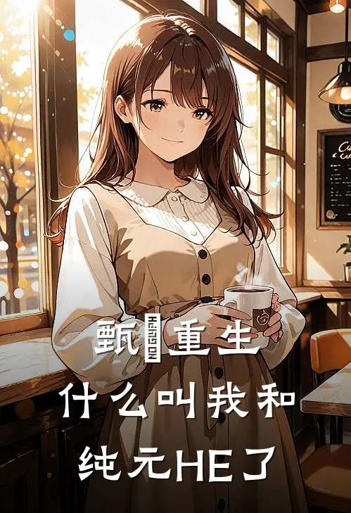 甄嬛重生：什么叫我和纯元HE了(甄嬛沈眉庄)在哪看免费小说_最新章节列表甄嬛重生：什么叫我和纯元HE了(甄嬛沈眉庄)