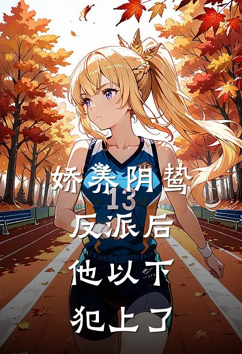 娇养阴鸷反派后，他以下犯上了(沈倾颜谢无妄)热门小说排行_完结版小说娇养阴鸷反派后，他以下犯上了沈倾颜谢无妄