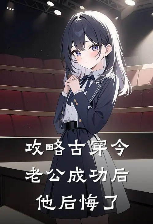 攻略古穿今老公成功后，他后悔了顾景琛清雪热门完本小说_最新章节列表攻略古穿今老公成功后，他后悔了(顾景琛清雪)