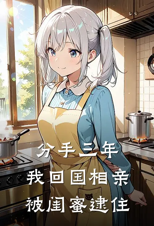 分手三年，我回国相亲被闺蜜逮住