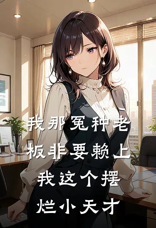 我那冤种老板非要赖上我这个摆烂小天才