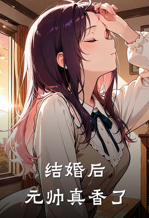 结婚后，元帅真香了(夏予欣夏予欣)完结小说推荐_免费小说结婚后，元帅真香了(夏予欣夏予欣)