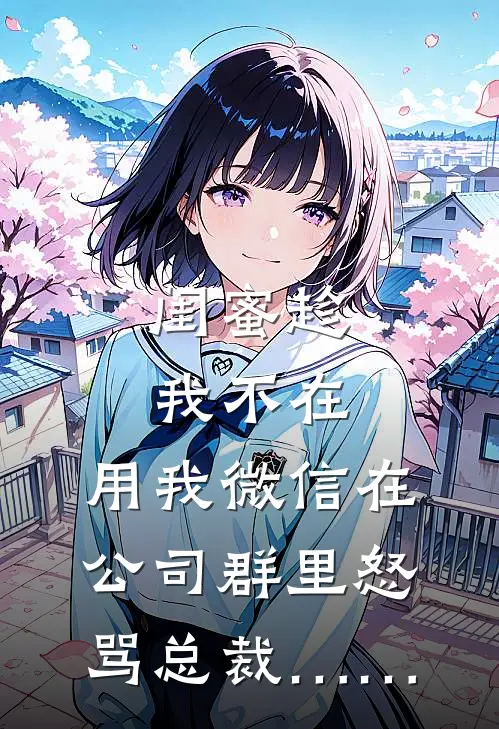 闺蜜趁我不在，用我微信在公司群里怒骂总裁……