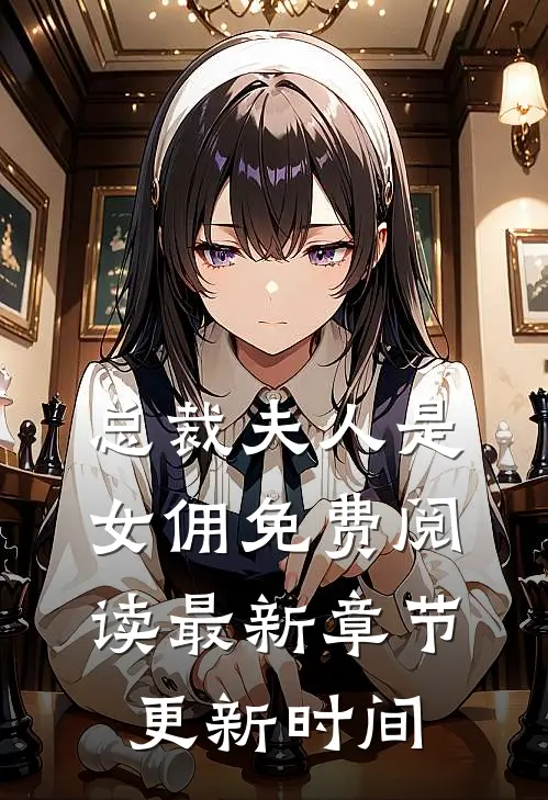总裁夫人是女佣免费阅读最新章节更新时间