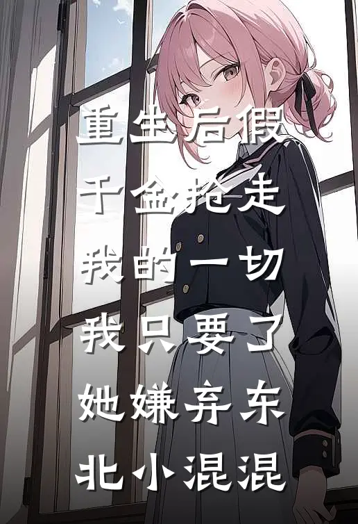 重生后假千金抢走我的一切，我只要了她嫌弃东北小混混(苏柔苏国安)网络热门小说_最新章节列表重生后假千金抢走我的一切，我只要了她嫌弃东北小混混(苏柔苏国安)