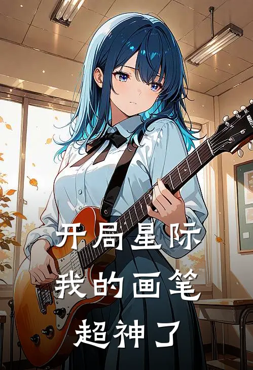 开局星际：我的画笔超神了(凌薇蒙娜丽莎)网络热门小说_最新小说开局星际：我的画笔超神了(凌薇蒙娜丽莎)