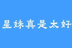 爱星妹真是太好啦