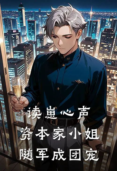 乔诺张春兰《读崽心声，资本家小姐随军成团宠》完结版阅读_(读崽心声，资本家小姐随军成团宠)全集阅读