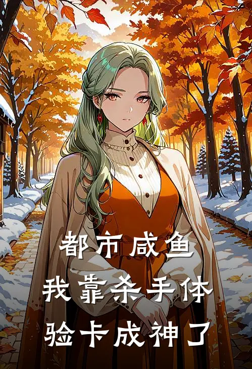 都市咸鱼，我靠杀手体验卡成神了顾青林汐完本完结小说_无弹窗全文免费阅读都市咸鱼，我靠杀手体验卡成神了(顾青林汐)