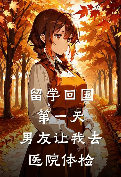 留学回国第一天，男友让我去医院体检青梅孙妍免费小说阅读_免费小说大全留学回国第一天，男友让我去医院体检(青梅孙妍)