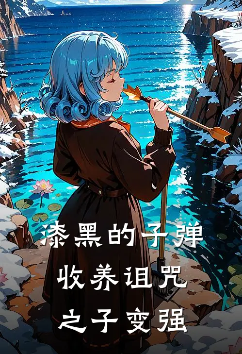 漆黑的子弹：收养诅咒之子变强(林宇香凛)全文免费在线阅读_漆黑的子弹：收养诅咒之子变强热门小说