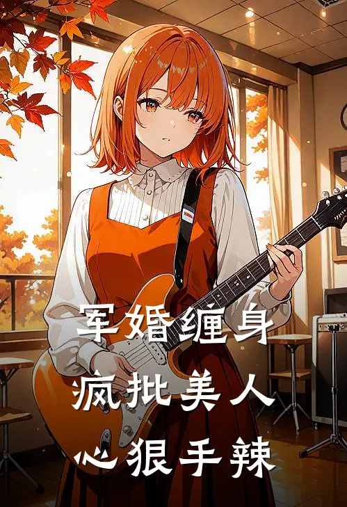 军婚缠身：疯批美人心狠手辣沈雨柔沈清辞完结版免费阅读_军婚缠身：疯批美人心狠手辣全章节免费在线阅读