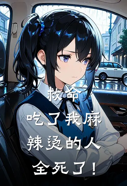 救命，吃了我麻辣烫的人，全死了！(小鱼沈依依)好看的小说推荐完结_完本小说救命，吃了我麻辣烫的人，全死了！小鱼沈依依