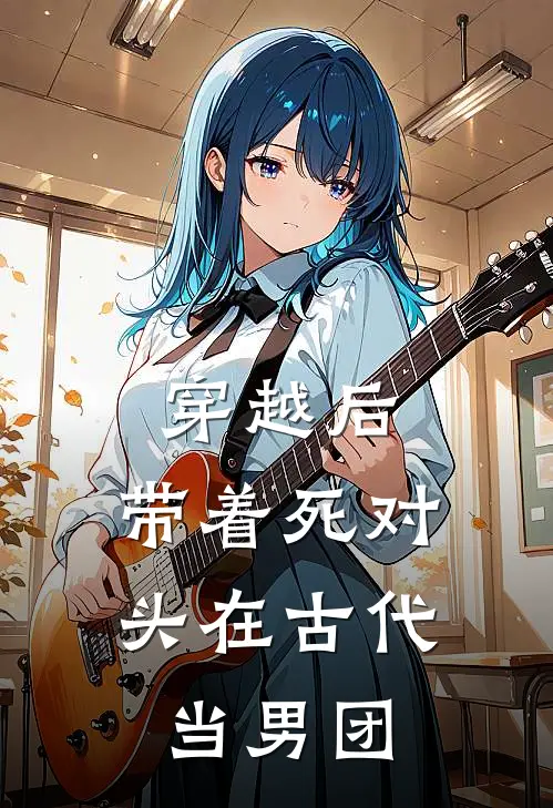 穿越后，带着死对头在古代当男团