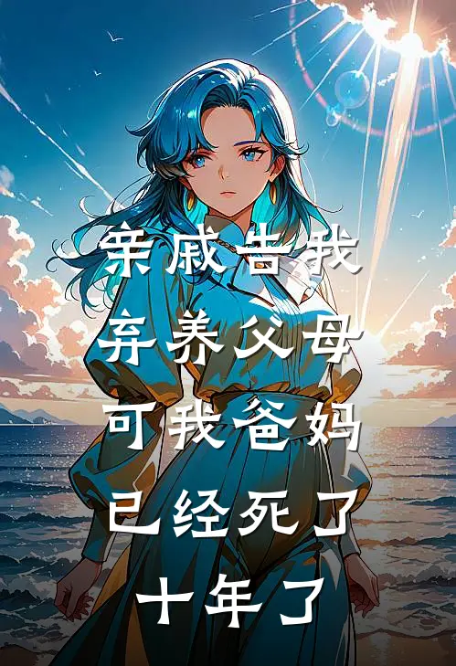 亲戚告我弃养父母，可我爸妈已经死了十年了(沈思潼潼潼)免费小说_最新小说全文阅读亲戚告我弃养父母，可我爸妈已经死了十年了沈思潼潼潼