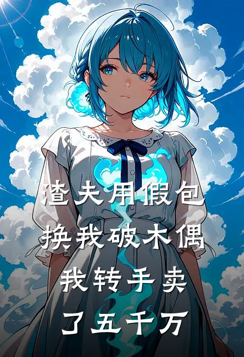 渣夫用假包换我破木偶我转手卖了五千万(周琳周甜甜)完整版小说全文免费阅读_免费阅读无弹窗渣夫用假包换我破木偶我转手卖了五千万周琳周甜甜